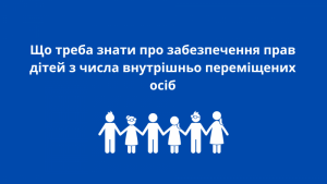 Що треба знати про забезпечення прав дітей з числа внутрішньо переміщених осіб.