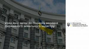 Кабінет Міністрів України прийняв Постанову «Про внесення змін до Порядку ведення Державного земельного кадастру».