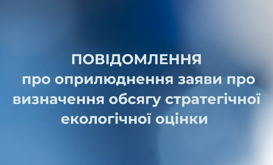 Повідомлення про оприлюднення заяви щодо визначення обсягу стратегічної екологічної оцінки
